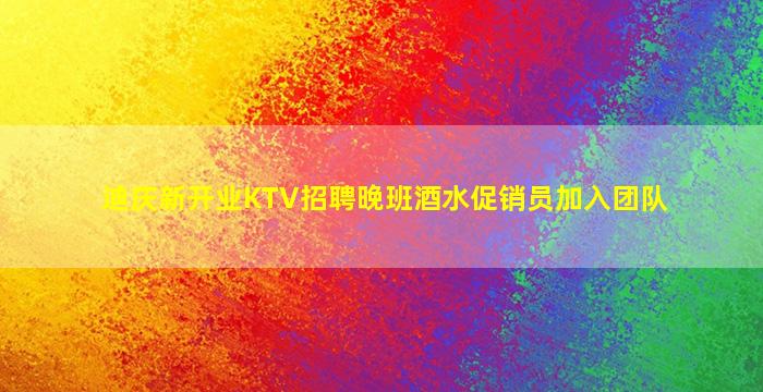 迪庆新开业KTV招聘晚班酒水促销员加入团队