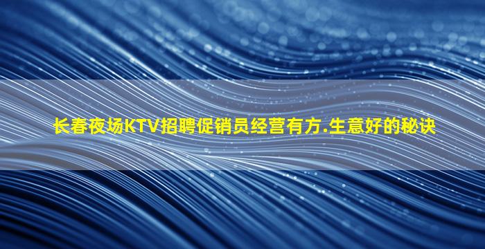 长春夜场KTV招聘促销员经营有方.生意好的秘诀